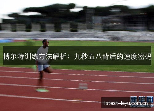 博尔特训练方法解析：九秒五八背后的速度密码