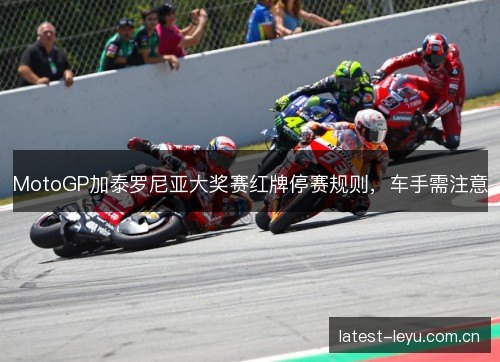 MotoGP加泰罗尼亚大奖赛红牌停赛规则,车手需注意 MotoGP加泰罗尼亚大奖赛红牌停赛规则,车手需注意